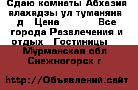 Сдаю комнаты Абхазия алахадзы ул.туманяна22д › Цена ­ 1 500 - Все города Развлечения и отдых » Гостиницы   . Мурманская обл.,Снежногорск г.